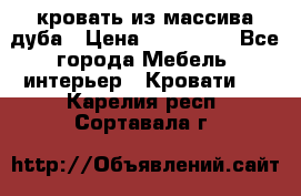 кровать из массива дуба › Цена ­ 180 000 - Все города Мебель, интерьер » Кровати   . Карелия респ.,Сортавала г.